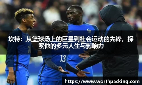 坎特：从篮球场上的巨星到社会运动的先锋，探索他的多元人生与影响力